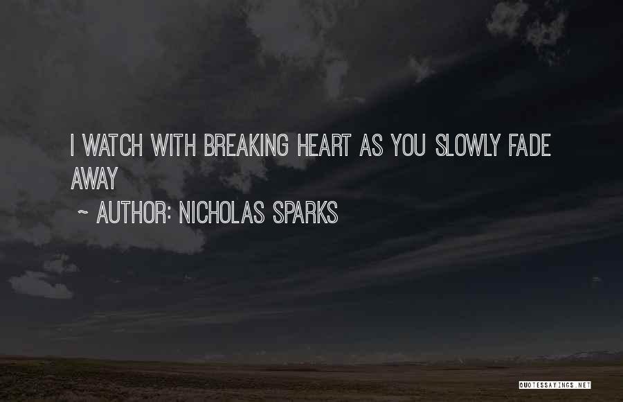 Nicholas Sparks Quotes: I Watch With Breaking Heart As You Slowly Fade Away