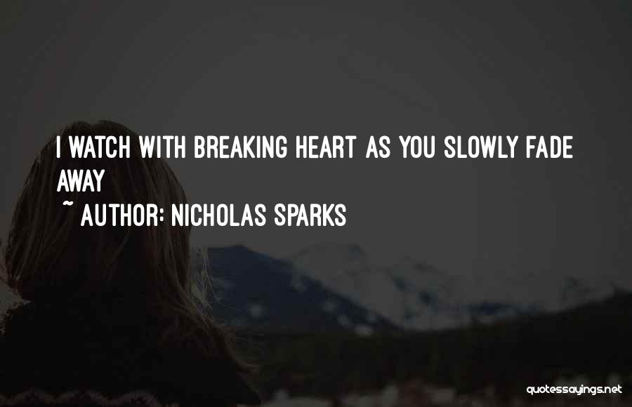 Nicholas Sparks Quotes: I Watch With Breaking Heart As You Slowly Fade Away