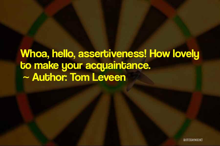 Tom Leveen Quotes: Whoa, Hello, Assertiveness! How Lovely To Make Your Acquaintance.