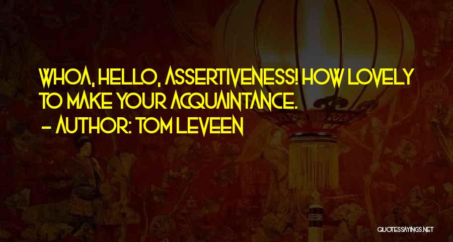 Tom Leveen Quotes: Whoa, Hello, Assertiveness! How Lovely To Make Your Acquaintance.