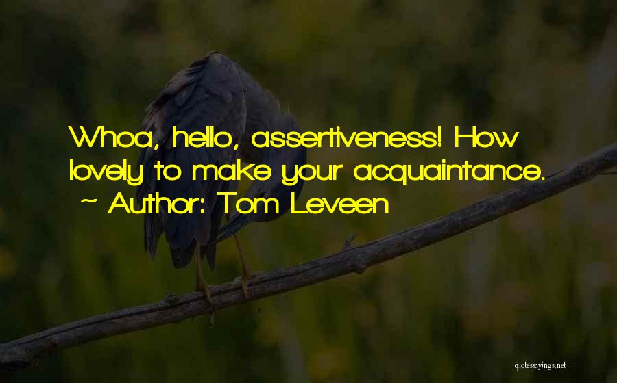 Tom Leveen Quotes: Whoa, Hello, Assertiveness! How Lovely To Make Your Acquaintance.