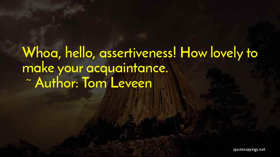 Tom Leveen Quotes: Whoa, Hello, Assertiveness! How Lovely To Make Your Acquaintance.