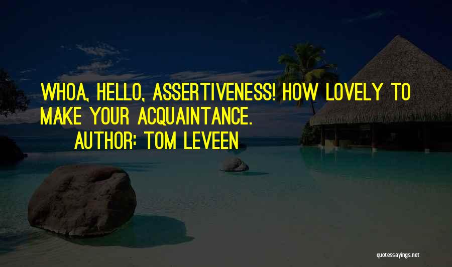 Tom Leveen Quotes: Whoa, Hello, Assertiveness! How Lovely To Make Your Acquaintance.