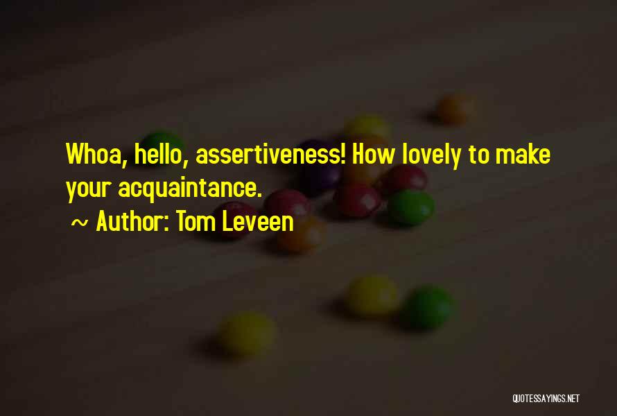 Tom Leveen Quotes: Whoa, Hello, Assertiveness! How Lovely To Make Your Acquaintance.