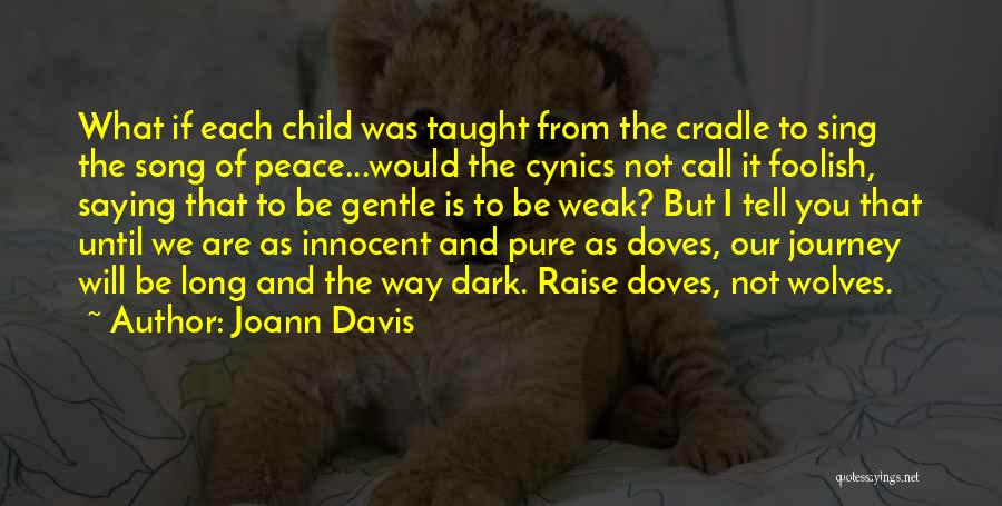 Joann Davis Quotes: What If Each Child Was Taught From The Cradle To Sing The Song Of Peace...would The Cynics Not Call It