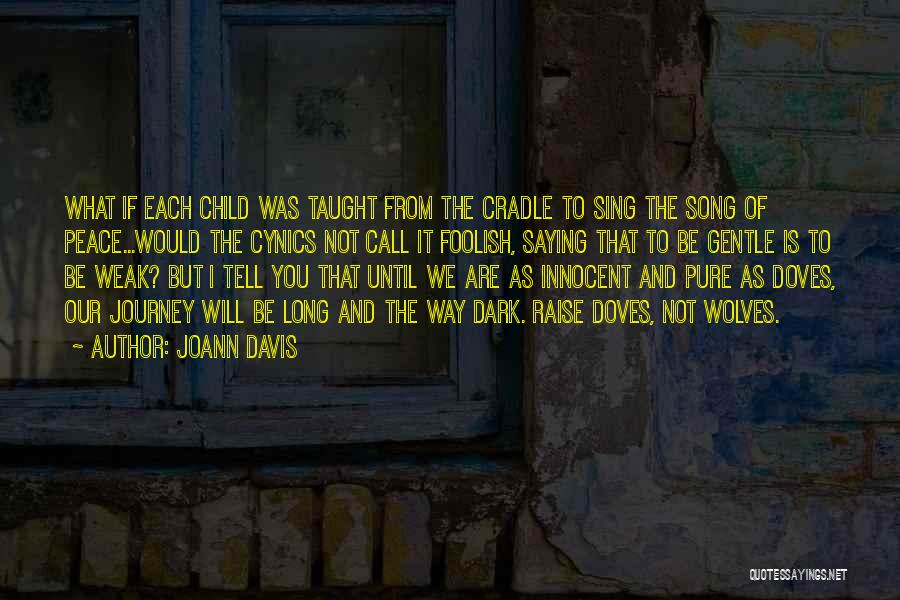 Joann Davis Quotes: What If Each Child Was Taught From The Cradle To Sing The Song Of Peace...would The Cynics Not Call It