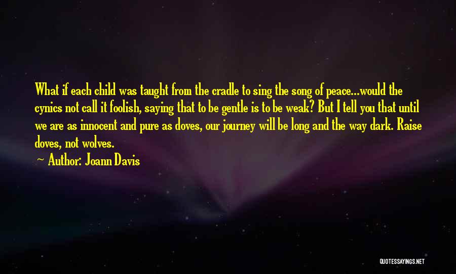 Joann Davis Quotes: What If Each Child Was Taught From The Cradle To Sing The Song Of Peace...would The Cynics Not Call It