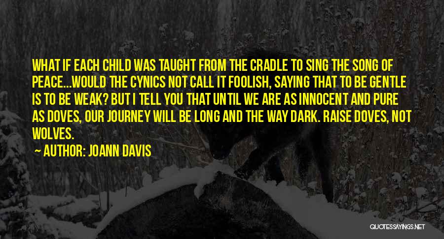 Joann Davis Quotes: What If Each Child Was Taught From The Cradle To Sing The Song Of Peace...would The Cynics Not Call It