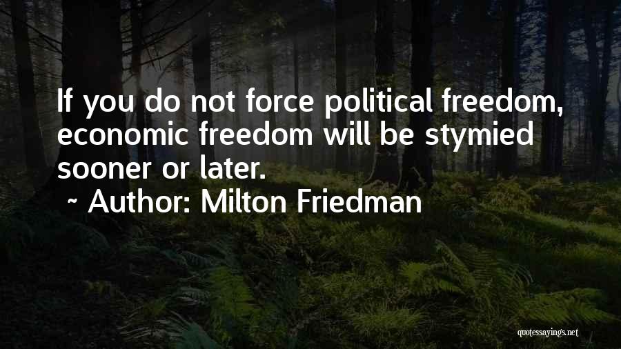 Milton Friedman Quotes: If You Do Not Force Political Freedom, Economic Freedom Will Be Stymied Sooner Or Later.