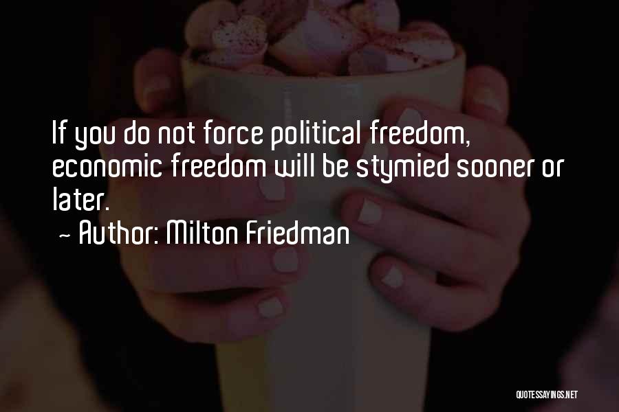 Milton Friedman Quotes: If You Do Not Force Political Freedom, Economic Freedom Will Be Stymied Sooner Or Later.