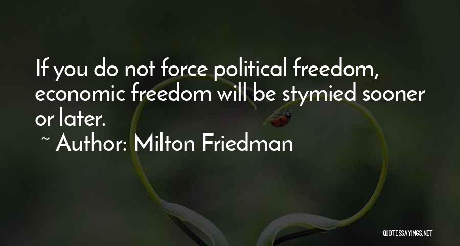 Milton Friedman Quotes: If You Do Not Force Political Freedom, Economic Freedom Will Be Stymied Sooner Or Later.