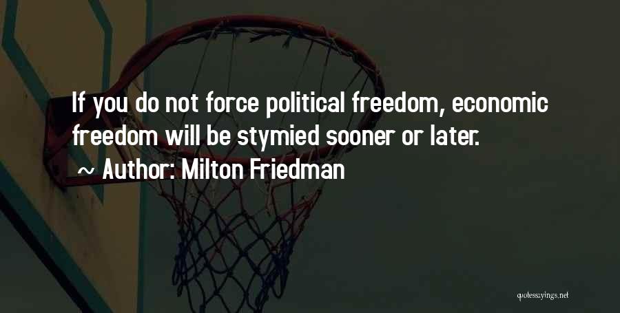 Milton Friedman Quotes: If You Do Not Force Political Freedom, Economic Freedom Will Be Stymied Sooner Or Later.