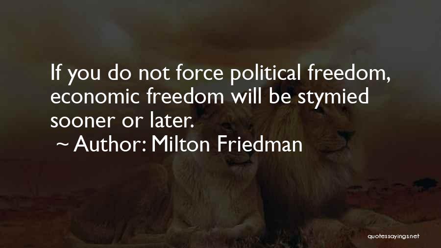 Milton Friedman Quotes: If You Do Not Force Political Freedom, Economic Freedom Will Be Stymied Sooner Or Later.