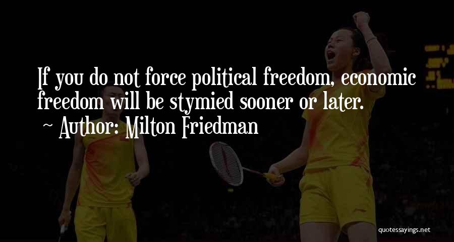 Milton Friedman Quotes: If You Do Not Force Political Freedom, Economic Freedom Will Be Stymied Sooner Or Later.
