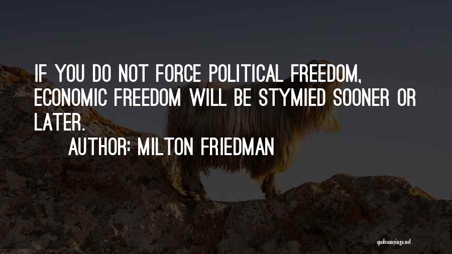 Milton Friedman Quotes: If You Do Not Force Political Freedom, Economic Freedom Will Be Stymied Sooner Or Later.