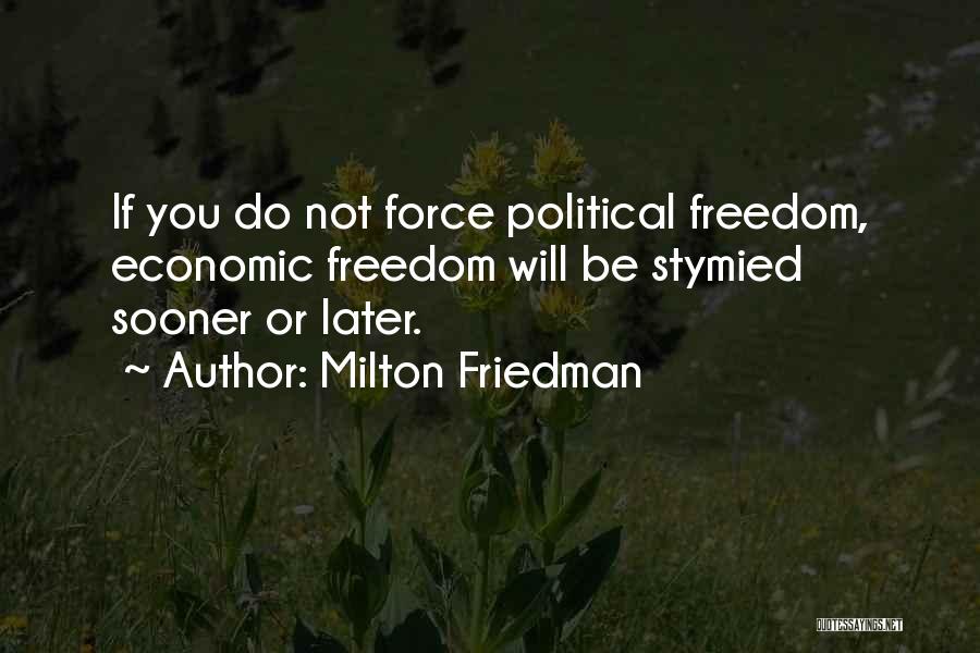 Milton Friedman Quotes: If You Do Not Force Political Freedom, Economic Freedom Will Be Stymied Sooner Or Later.