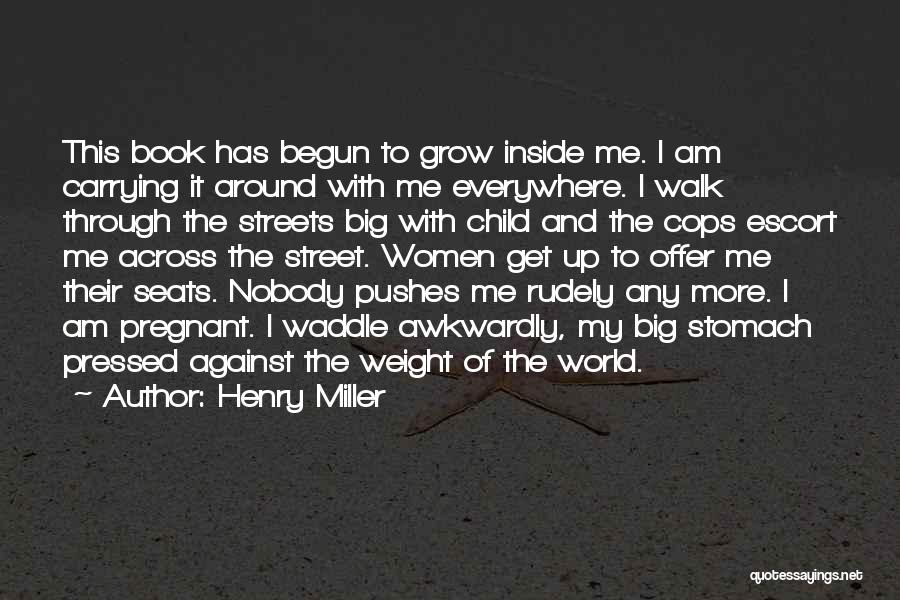 Henry Miller Quotes: This Book Has Begun To Grow Inside Me. I Am Carrying It Around With Me Everywhere. I Walk Through The