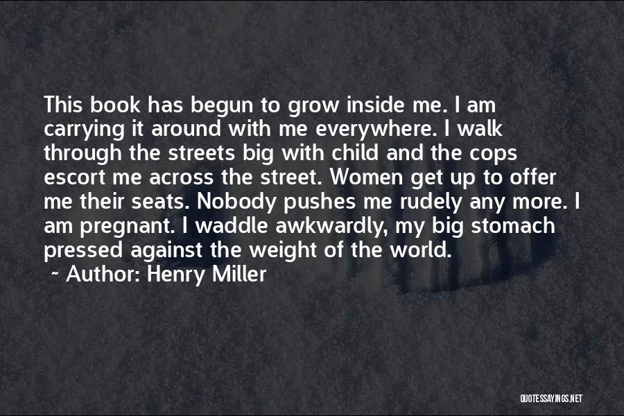 Henry Miller Quotes: This Book Has Begun To Grow Inside Me. I Am Carrying It Around With Me Everywhere. I Walk Through The