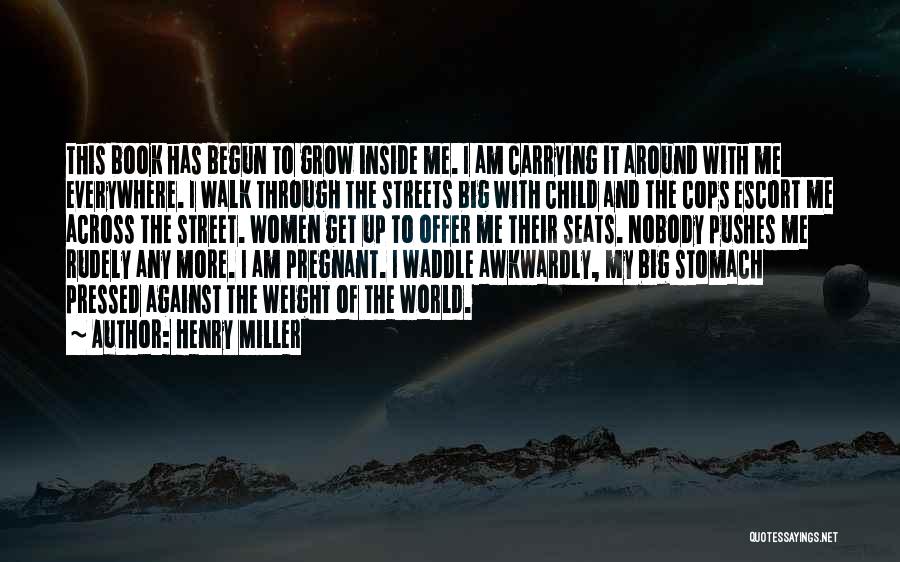 Henry Miller Quotes: This Book Has Begun To Grow Inside Me. I Am Carrying It Around With Me Everywhere. I Walk Through The