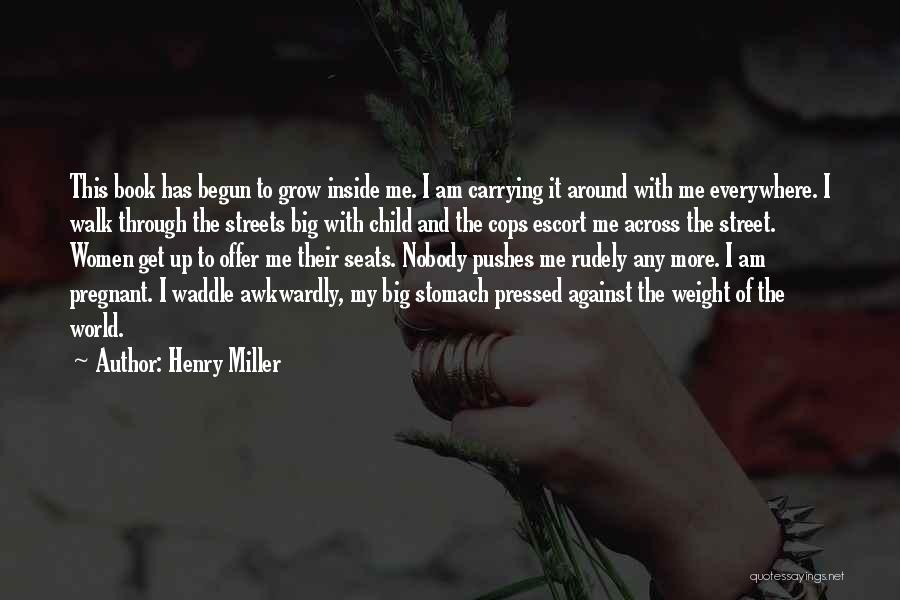 Henry Miller Quotes: This Book Has Begun To Grow Inside Me. I Am Carrying It Around With Me Everywhere. I Walk Through The