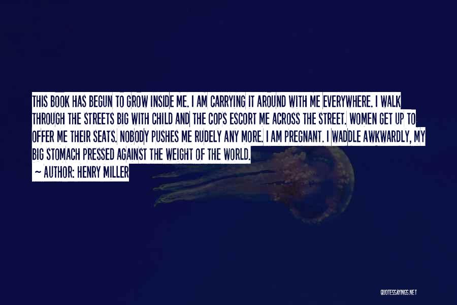 Henry Miller Quotes: This Book Has Begun To Grow Inside Me. I Am Carrying It Around With Me Everywhere. I Walk Through The