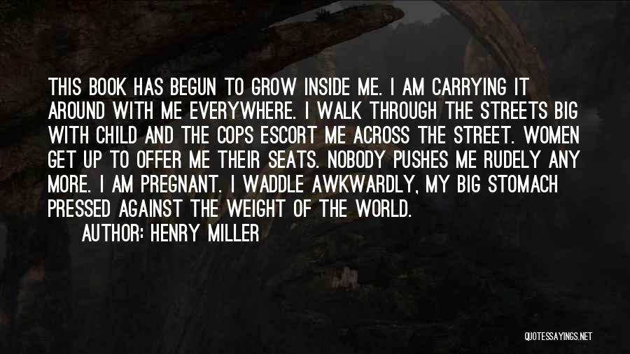 Henry Miller Quotes: This Book Has Begun To Grow Inside Me. I Am Carrying It Around With Me Everywhere. I Walk Through The