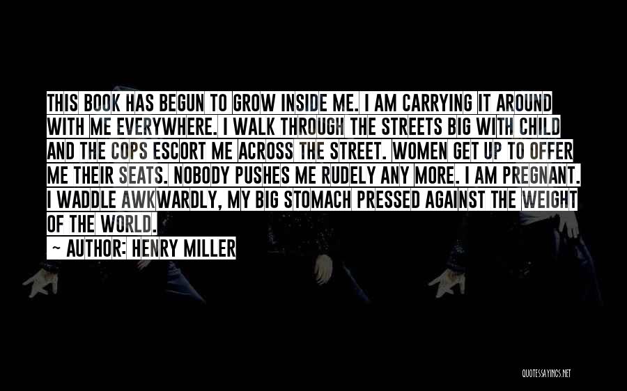 Henry Miller Quotes: This Book Has Begun To Grow Inside Me. I Am Carrying It Around With Me Everywhere. I Walk Through The