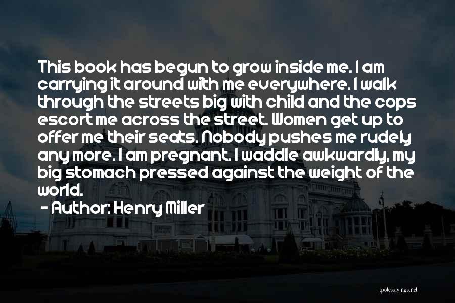 Henry Miller Quotes: This Book Has Begun To Grow Inside Me. I Am Carrying It Around With Me Everywhere. I Walk Through The