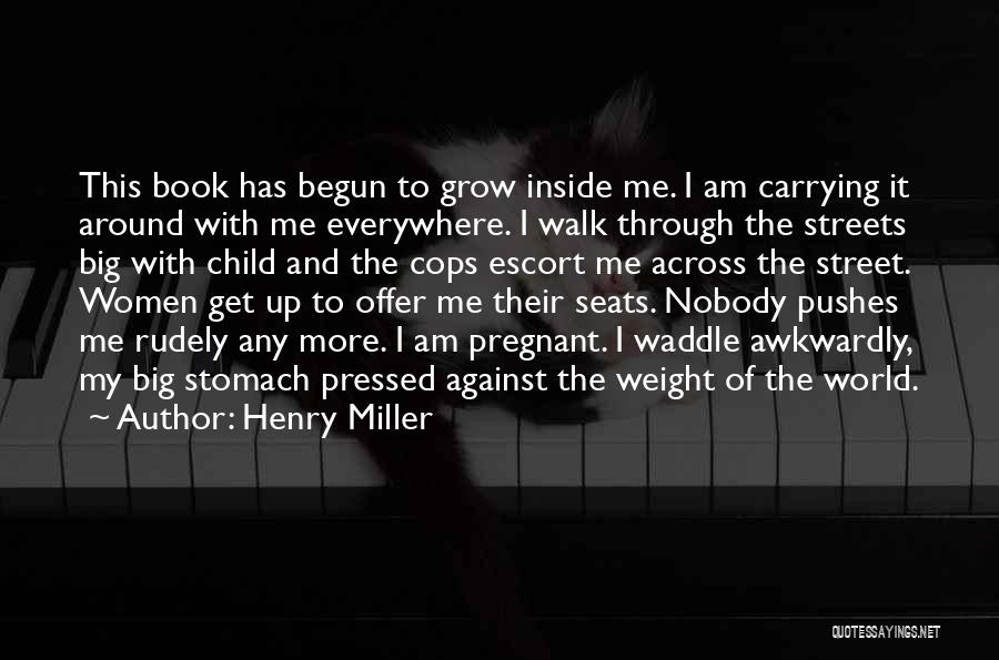 Henry Miller Quotes: This Book Has Begun To Grow Inside Me. I Am Carrying It Around With Me Everywhere. I Walk Through The
