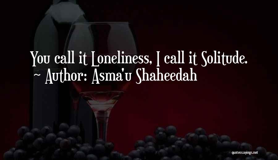 Asma'u Shaheedah Quotes: You Call It Loneliness, I Call It Solitude.