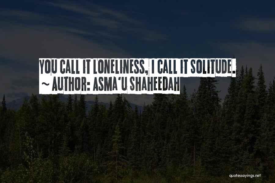 Asma'u Shaheedah Quotes: You Call It Loneliness, I Call It Solitude.