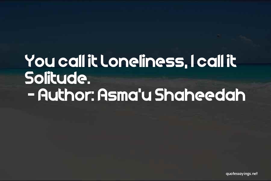 Asma'u Shaheedah Quotes: You Call It Loneliness, I Call It Solitude.