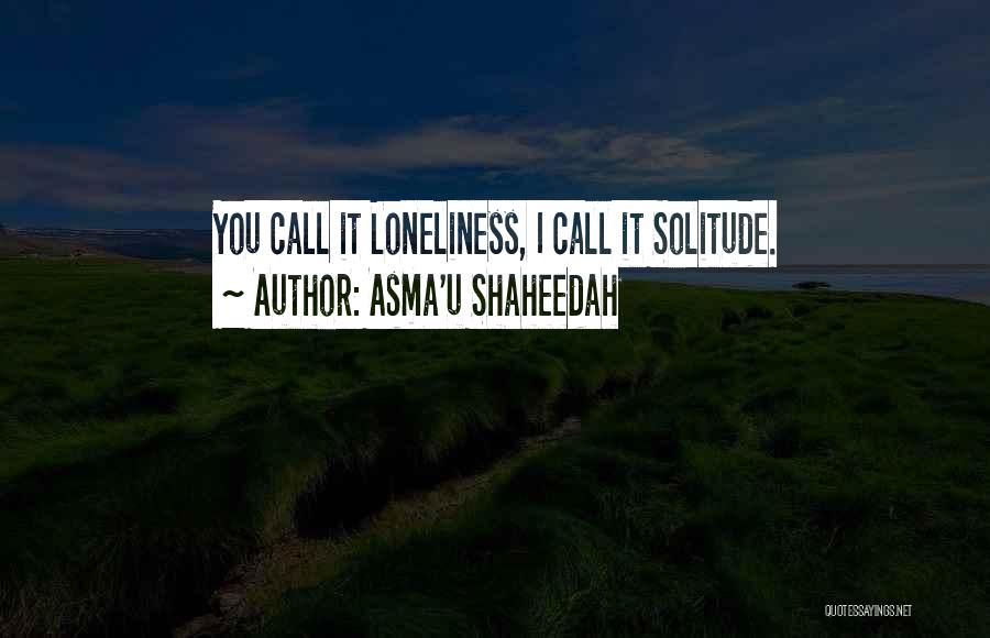 Asma'u Shaheedah Quotes: You Call It Loneliness, I Call It Solitude.