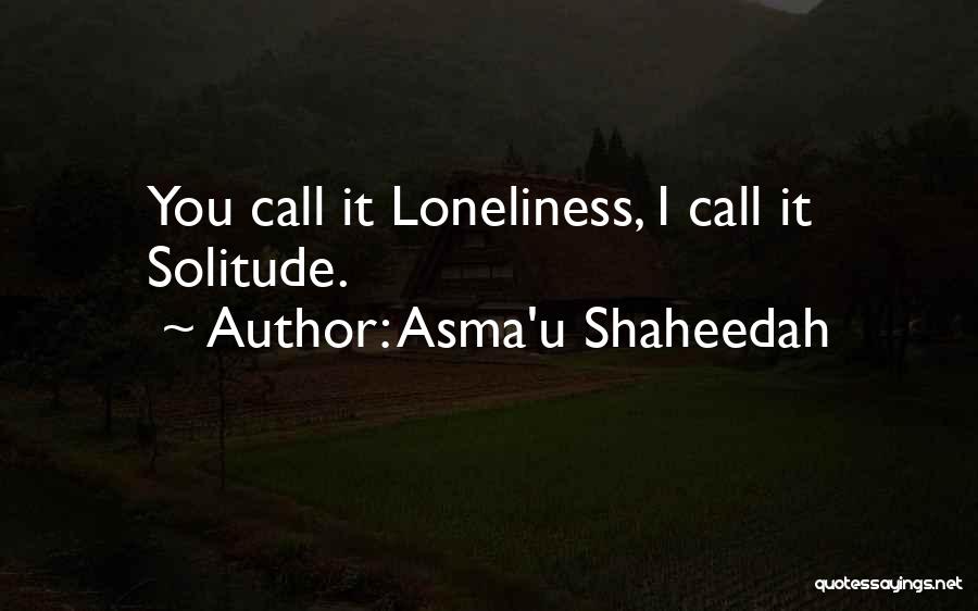 Asma'u Shaheedah Quotes: You Call It Loneliness, I Call It Solitude.