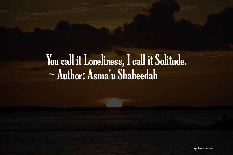 Asma'u Shaheedah Quotes: You Call It Loneliness, I Call It Solitude.