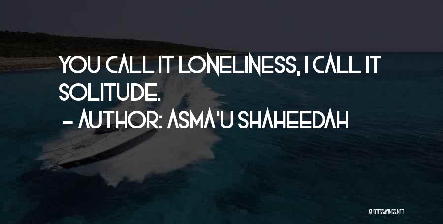 Asma'u Shaheedah Quotes: You Call It Loneliness, I Call It Solitude.