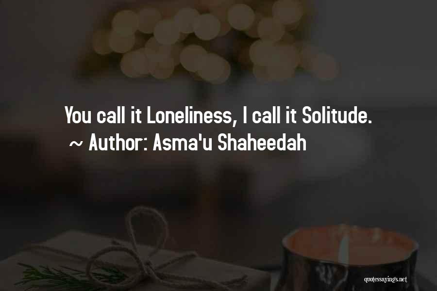 Asma'u Shaheedah Quotes: You Call It Loneliness, I Call It Solitude.