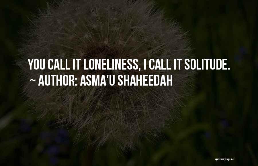 Asma'u Shaheedah Quotes: You Call It Loneliness, I Call It Solitude.