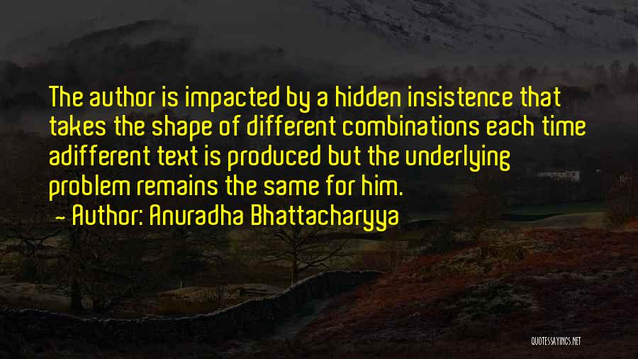 Anuradha Bhattacharyya Quotes: The Author Is Impacted By A Hidden Insistence That Takes The Shape Of Different Combinations Each Time Adifferent Text Is