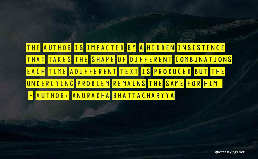 Anuradha Bhattacharyya Quotes: The Author Is Impacted By A Hidden Insistence That Takes The Shape Of Different Combinations Each Time Adifferent Text Is