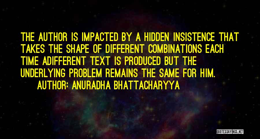 Anuradha Bhattacharyya Quotes: The Author Is Impacted By A Hidden Insistence That Takes The Shape Of Different Combinations Each Time Adifferent Text Is
