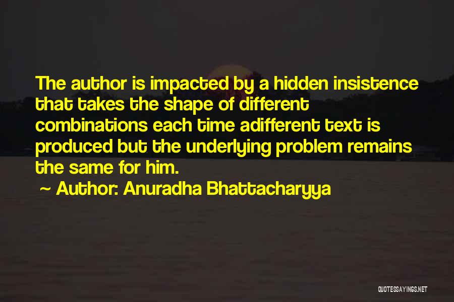 Anuradha Bhattacharyya Quotes: The Author Is Impacted By A Hidden Insistence That Takes The Shape Of Different Combinations Each Time Adifferent Text Is