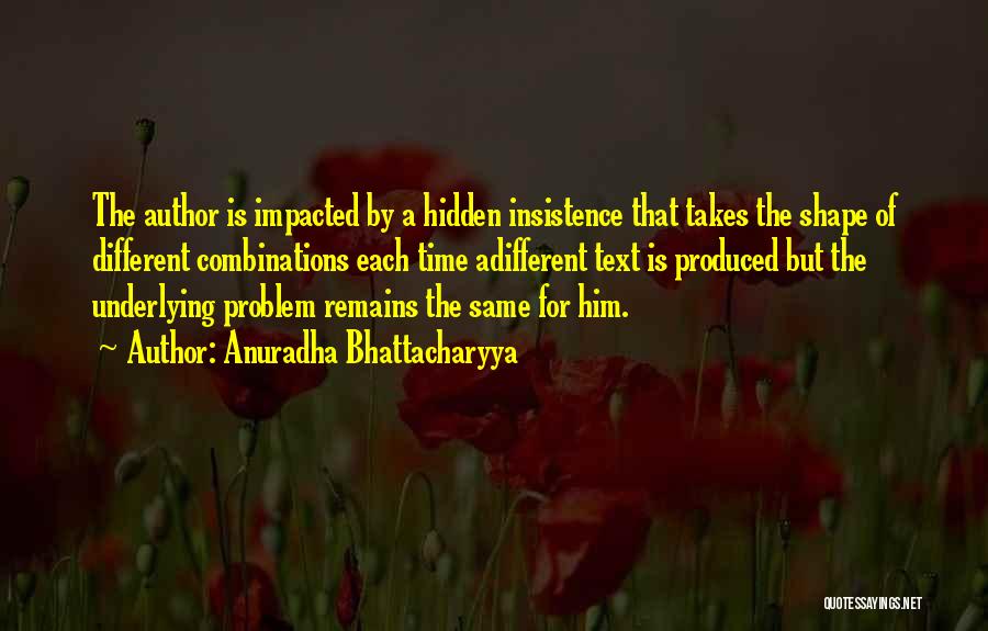 Anuradha Bhattacharyya Quotes: The Author Is Impacted By A Hidden Insistence That Takes The Shape Of Different Combinations Each Time Adifferent Text Is