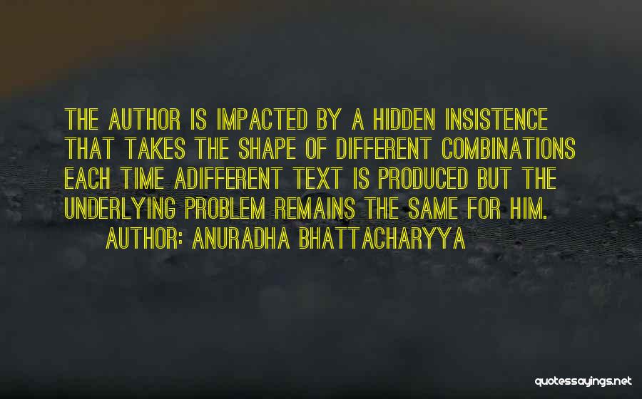 Anuradha Bhattacharyya Quotes: The Author Is Impacted By A Hidden Insistence That Takes The Shape Of Different Combinations Each Time Adifferent Text Is