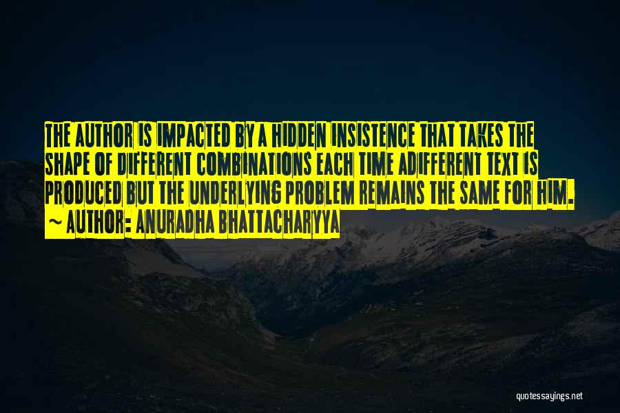 Anuradha Bhattacharyya Quotes: The Author Is Impacted By A Hidden Insistence That Takes The Shape Of Different Combinations Each Time Adifferent Text Is