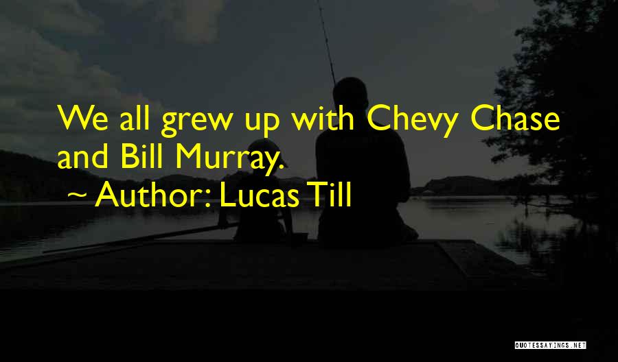 Lucas Till Quotes: We All Grew Up With Chevy Chase And Bill Murray.