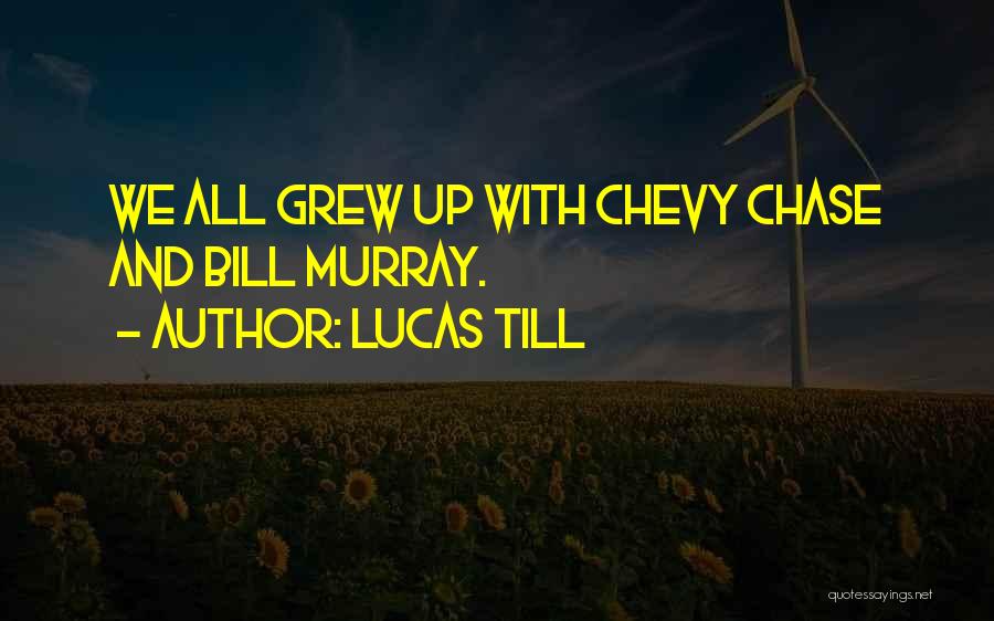 Lucas Till Quotes: We All Grew Up With Chevy Chase And Bill Murray.