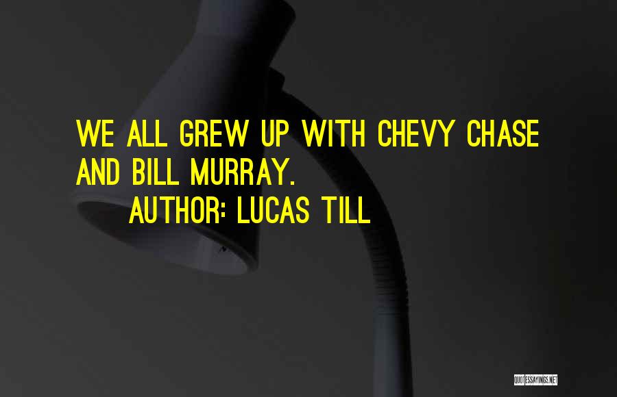 Lucas Till Quotes: We All Grew Up With Chevy Chase And Bill Murray.