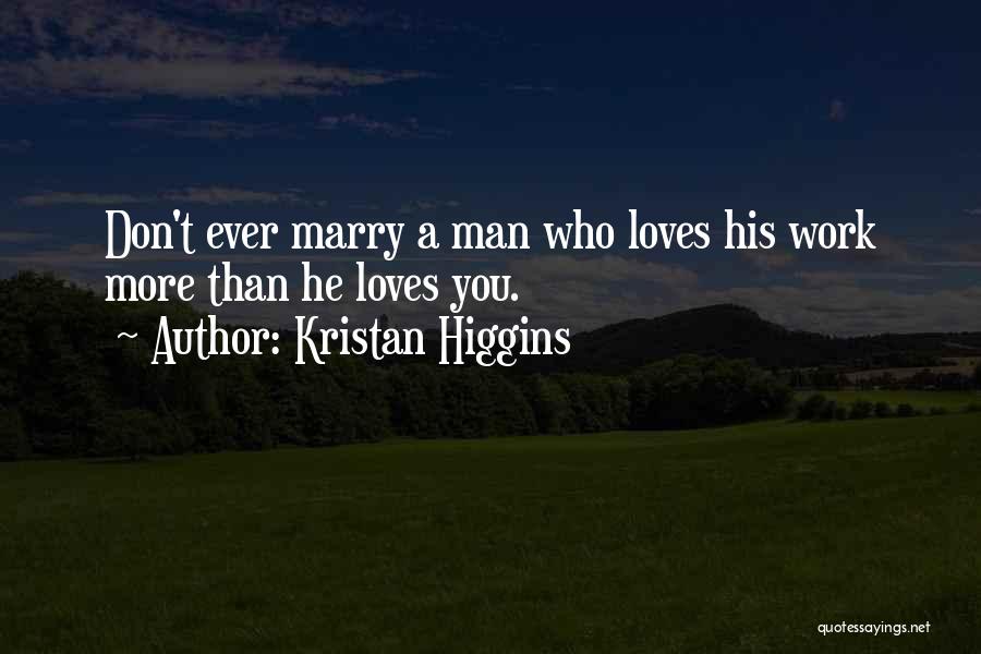 Kristan Higgins Quotes: Don't Ever Marry A Man Who Loves His Work More Than He Loves You.