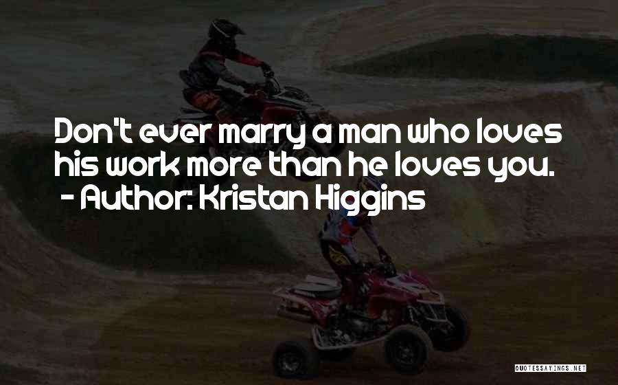 Kristan Higgins Quotes: Don't Ever Marry A Man Who Loves His Work More Than He Loves You.